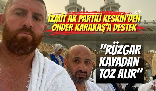 İzmit AK Partili Keskin’den Önder Karakaş’a Destek: "Rüzgar Kayadan Toz Alır"