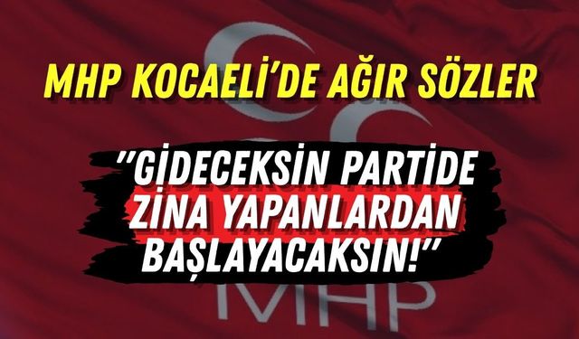 MHP Kocaeli’de Ağır Sözler "Gideceksin Partide Zina Yapanlardan Başlayacaksın!"