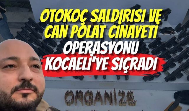 Otokoç Saldırısı ve Can Polat Cinayeti Operasyonu Kocaeli'ye Sıçradı