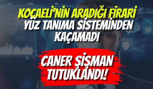 Kocaeli'nin Aradığı Firari Yüz Tanıma Sisteminden Kaçamadı: Caner Şişman Tutuklandı