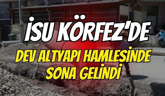 İSU Körfez'de Dev Altyapı Hamlesinde Sona Geldi: 3 Mahalleye Kilometrelerce Yeni Hat!