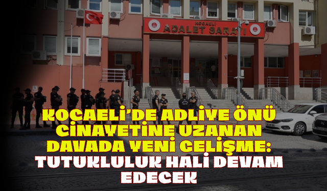 Kocaeli’de Adliye Önü Cinayetine Uzanan Davada Yeni Gelişme: Tutukluluk Hali Devam Edecek