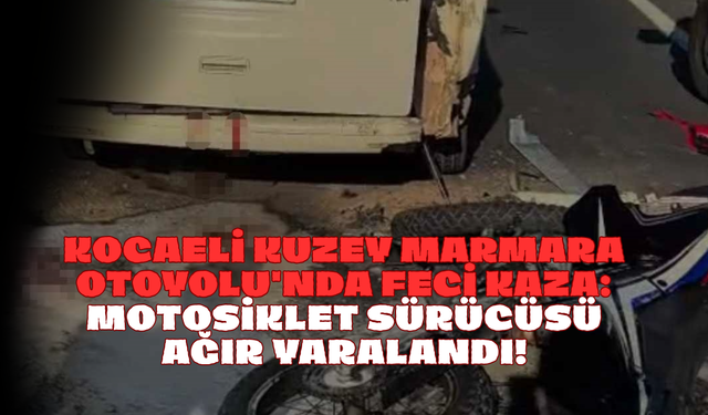 Kocaeli Kuzey Marmara Otoyolu'nda Feci Kaza: Motosiklet Sürücüsü Ağır Yaralandı!
