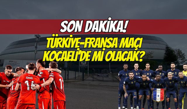 Milli maç coşkusu: Türkiye-Fransa maçı Kocaeli’de Mi Olacak?