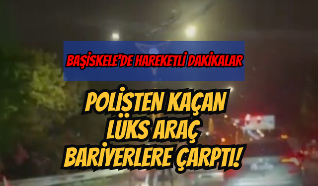 BAŞİSKELE'DE HAREKETLİ DAKİKALAR: POLİSTEN KAÇAN LÜKS ARAÇ BARİYERLERE ÇARPTI!