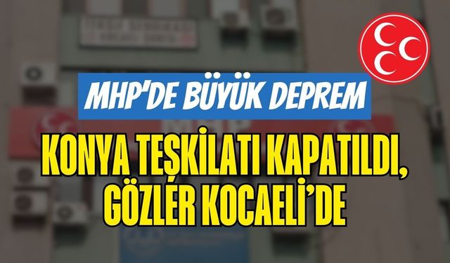 MHP'de Büyük Deprem: 15. Fesih Kararı Geldi, Konya İl Teşkilatı Kapatıldı! Sıra Kocaeli’de mi?