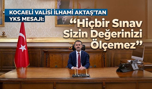 Kocaeli Valisi İlhami Aktaş’tan YKS Mesajı: "Hiçbir Sınav Sizin Değerinizi Ölçemez"