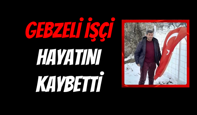 Gebzeli işçi Selamet Kaya Hayatını Kaybetti