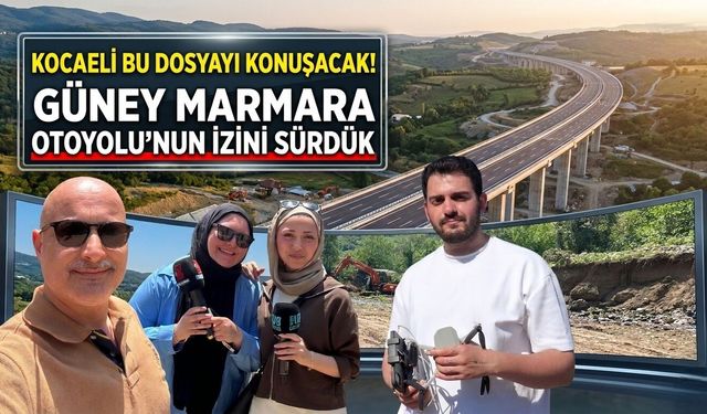 Kocaeli Bu Dosyayı Konuşacak! Güney Marmara Otoyolu’nun İzini Sürdük