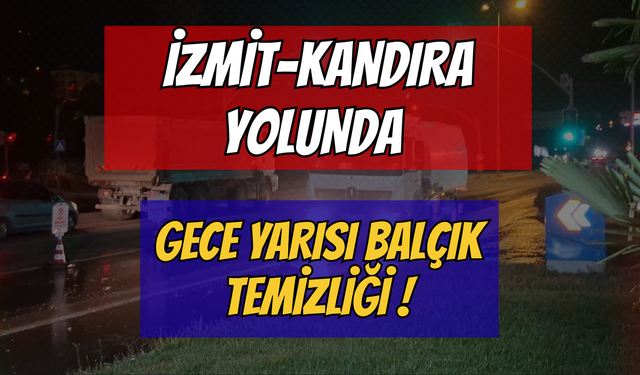 İzmit-Kandıra Yolunda Gece Yarısı Balçık Temizliği ! Sürücüler Dikkat!!