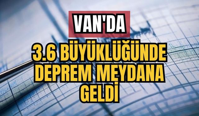 Van'da 3.6 Büyüklüğünde Deprem Meydana Geldi