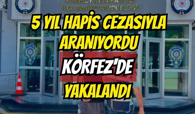 5 yıl hapis cezasıyla aranıyordu, Körfez'de yakalandı