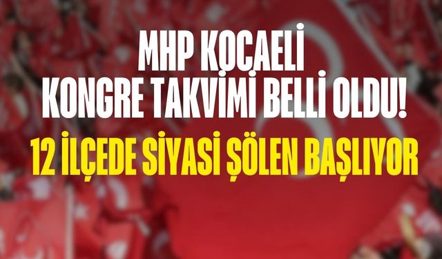 MHP Kocaeli Kongre Takvimi Belli Oldu! 12 İlçede Siyasi Şölen Başlıyor