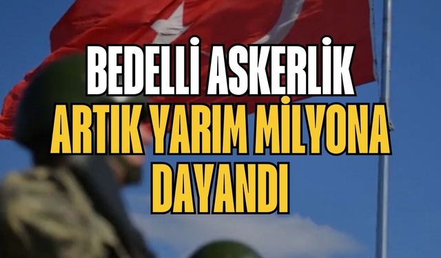 Bedelli askerlik artık yarım milyona dayandı