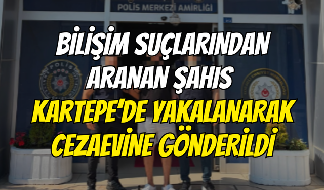Bilişim Suçlarından Aranan Şahıs Kartepe’de Yakalanarak Cezaevine Gönderildi