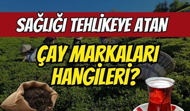 Gıda teröründe son dakika: Sağlığı tehlikeye atan çay markaları hangileri?