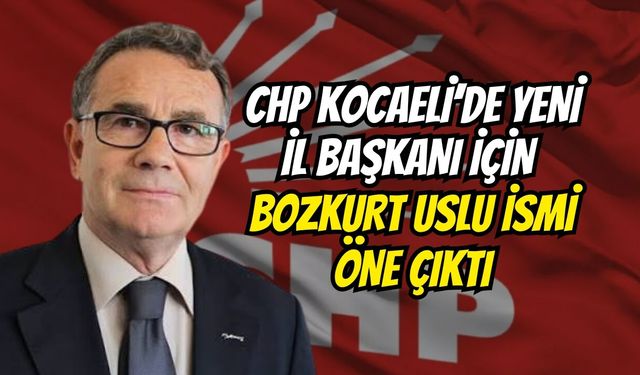 CHP Kocaeli’de Yeni İl Başkanı İçin Bozkurt Uslu İsmi Öne Çıktı