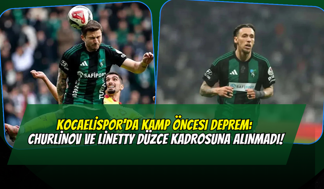Kocaelispor’da Kamp Öncesi Deprem: Churlinov ve Linetty Düzce Kadrosuna Alınmadı!