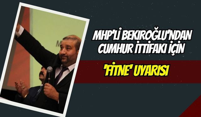 MHP’li Bekiroğlu’ndan Cumhur İttifakı İçin 'Fitne' Uyarısı: "Kırmızı Çizgimizdir"