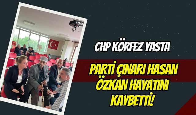 CHP Körfez Yasta: Parti Çınarı Hasan Özkan Hayatını Kaybetti!