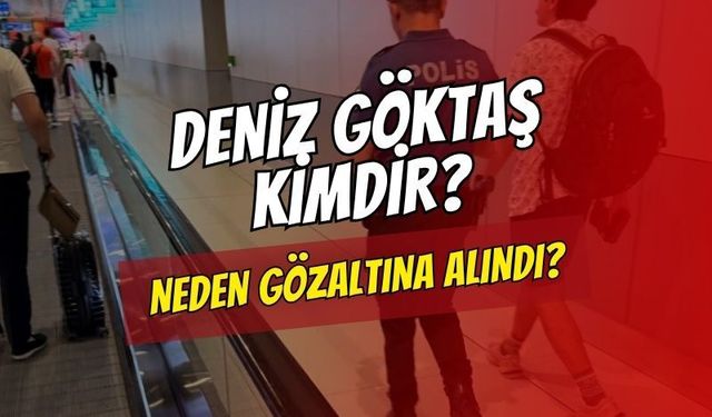 Deniz Göktaş Kimdir? Neden Gözaltına Alındı?