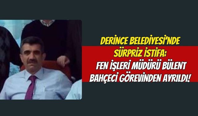 Derince Belediyesi’nde Sürpriz İstifa: Fen İşleri Müdürü Bülent Bahçeci Görevinden Ayrıldı!
