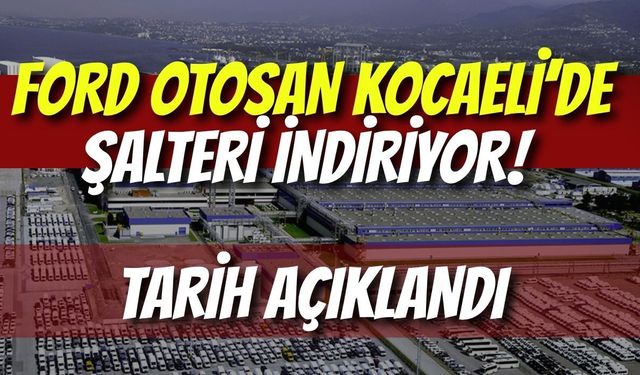Ford Otosan Kocaeli’de Şalteri İndiriyor! Tarih Açıklandı