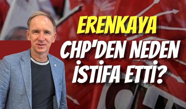 Erenkaya CHP'den Neden İstifa Etti?