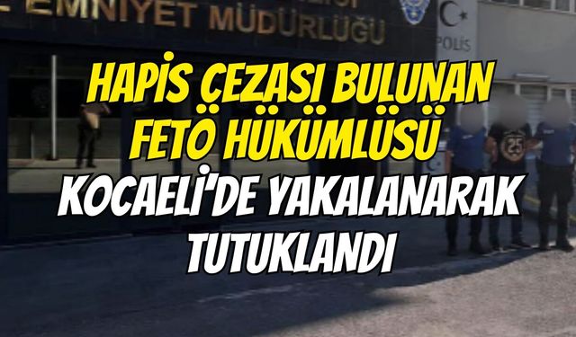 Hapis Cezası Bulunan FETÖ Hükümlüsü Kocaeli’de Yakalanarak Tutuklandı