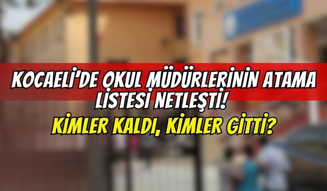 Kocaeli’de Okul Müdürlerinin Atama Listesi Netleşti! Kimler Kaldı, Kimler Gitti?