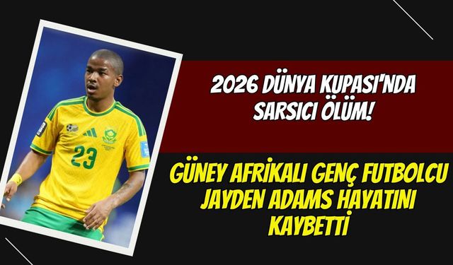 2026 Dünya Kupası'nda Sarsıcı Ölüm! Güney Afrikalı Genç Futbolcu Jayden Adams Hayatını Kaybetti