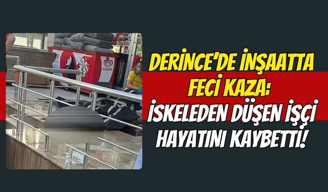 Derince’de İnşaatta Feci Kaza: İskeleden Düşen İşçi Hayatını Kaybetti!