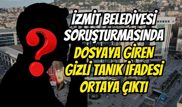 İzmit Belediyesi Soruşturmasında Dosyaya Giren Gizli Tanık İfadesi Ortaya Çıktı