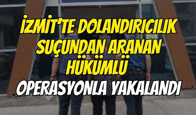 İzmit’te Dolandırıcılık Suçundan Aranan Hükümlü Operasyonla Yakalandı