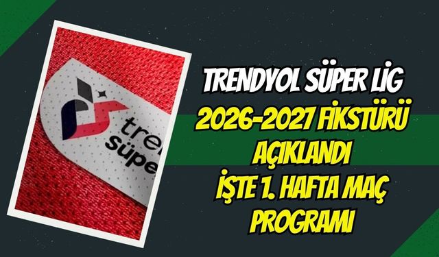 Trendyol Süper Lig 2026-2027 Sezonu Fikstürü Açıklandı! İşte 1. Hafta Maç Programı