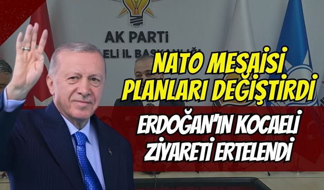 NATO mesaisi planları değiştirdi: Erdoğan’ın Kocaeli ziyareti Eylül’e ertelendi!
