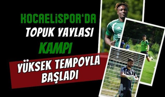 Kocaelispor'da Sezon Öncesi Fırtınası: Topuk Yaylası Kampı Yüksek Tempoyla Başladı!