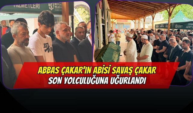 Abbas Çakar’ın Ağabeyi Savaş Çakar Son Yolculuğuna Uğurlandı