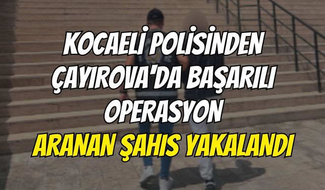 Kocaeli Polisinden Çayırova'da Başarılı Operasyon: Aranan Şahıs Yakalandı
