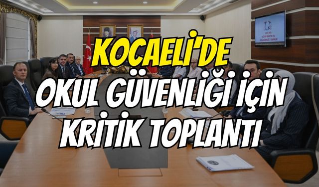 Kocaeli’de okul güvenliği için kritik toplantı