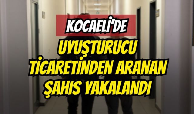 Kocaeli’de Uyuşturucu Ticaretinden Aranan Şahıs Yakalandı