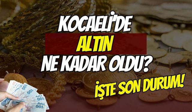 Kocaeli'de altın fiyatlarında son durum: Çeyrek ve gram altın ne kadar oldu?