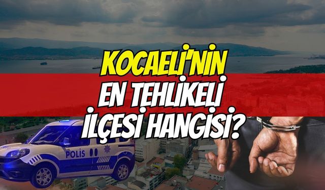 Kocaeli'nin En Tehlikeli İlçesi Hangisidir?