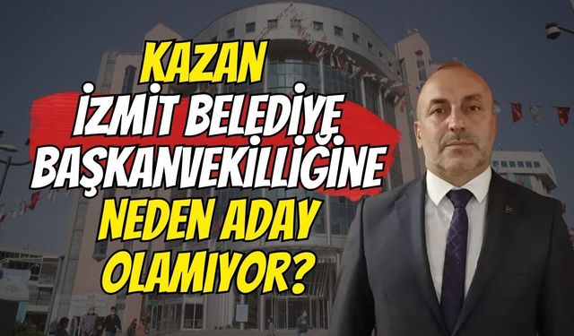 Kazan İzmit Belediye Başkanvekilliğine Neden Aday Olamıyor?
