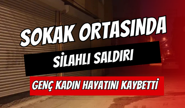 Sokak Ortasında Silahlı Saldırı:  Genç Kadın Hayatını Kaybetti