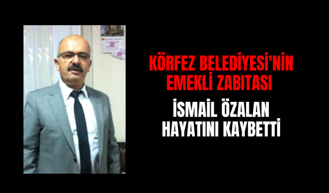Körfez Belediyesi'nin Emekli Zabıtası İsmail Özalan Hayatını Kaybetti