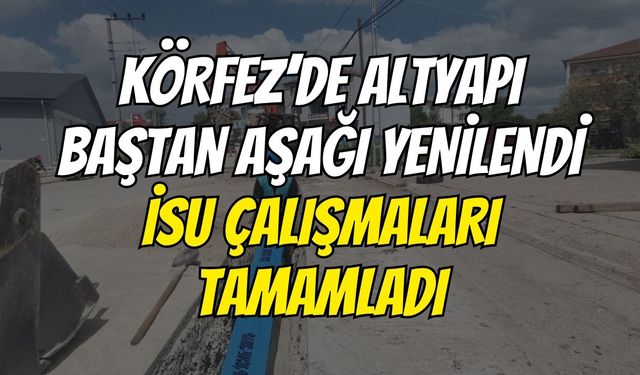 Körfez’de Altyapı Baştan Aşağı Yenilendi: İSU Çalışmaları Tamamladı