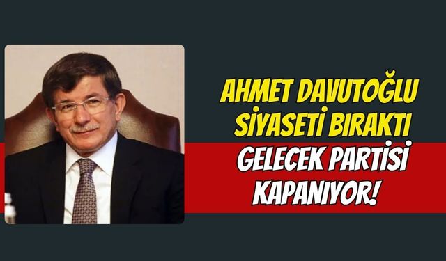 Ahmet Davutoğlu Siyaseti Bıraktı, Gelecek Partisi Kapanıyor!