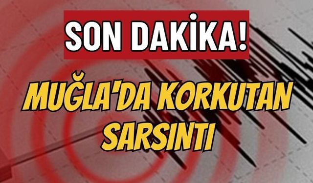 Son dakika: Muğla'da korkutan sarsıntı