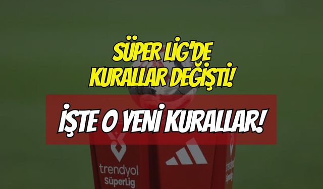 Süper Lig'de Yeni Sezon Kuralları Açıklandı: İşte O Kurallar!
